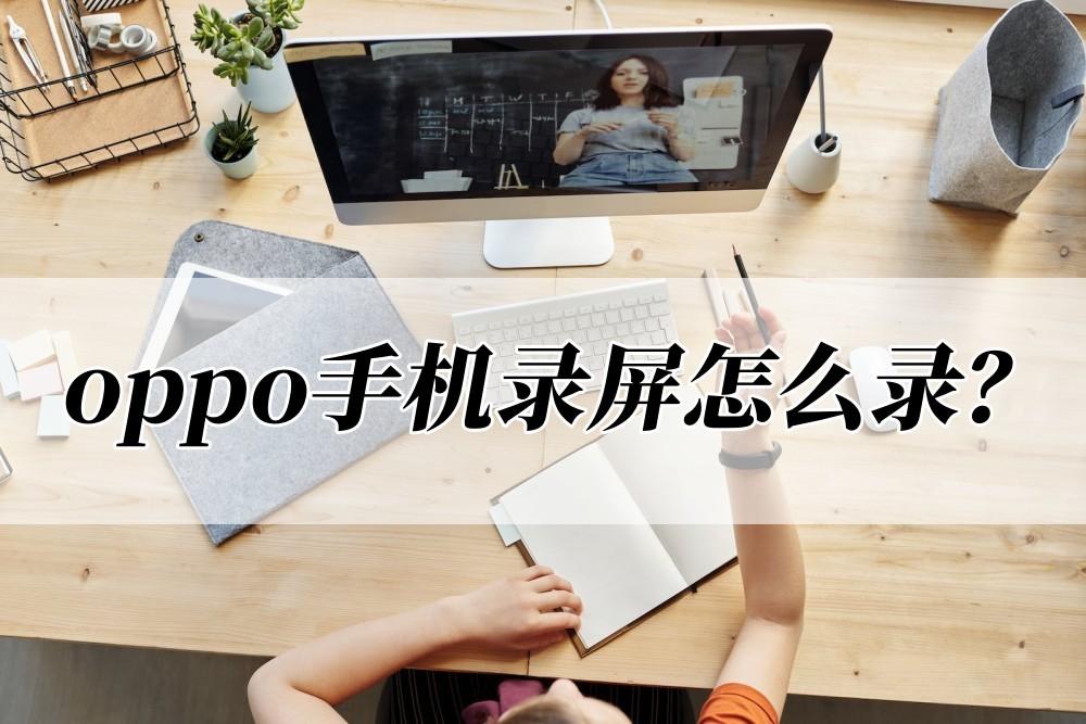 oppo手機錄屏怎么錄？快看這兩個錄屏技巧
