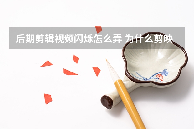 后期剪輯視頻閃爍怎么弄 為什么剪映導出來視頻會一閃一閃的？